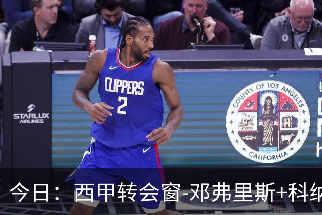 今日：西甲转会窗-邓弗里斯+科纳特将加盟皇马，巴萨和马竞继续酝酿补强