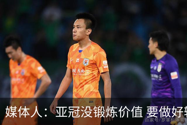 媒体人：亚冠没锻炼价值 要做好输球甚至崩盘准备