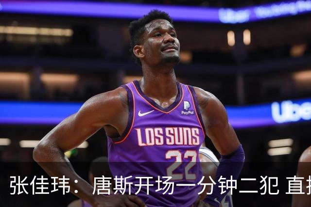 张佳玮：唐斯开场一分钟二犯 直接摧毁了尼克斯的攻防结构