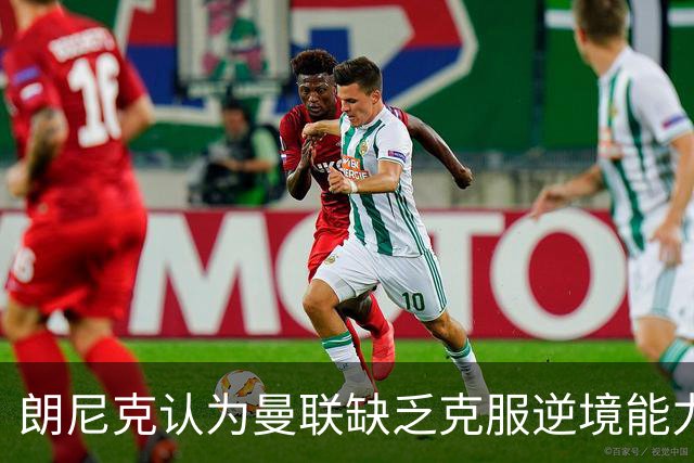 朗尼克认为曼联缺乏克服逆境能力 C罗也没这品质