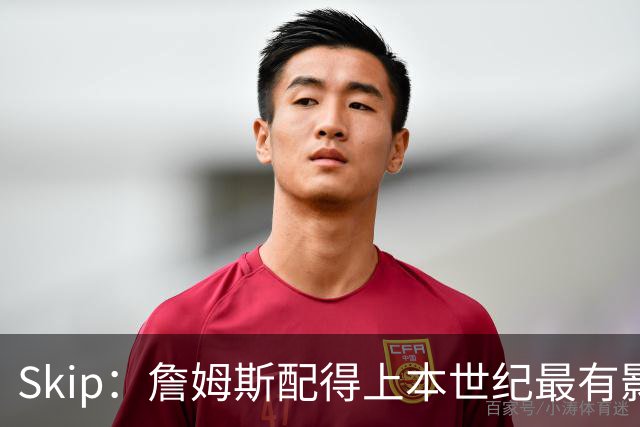 Skip：詹姆斯配得上本世纪最有影响力运动员 他在社会议题上发声